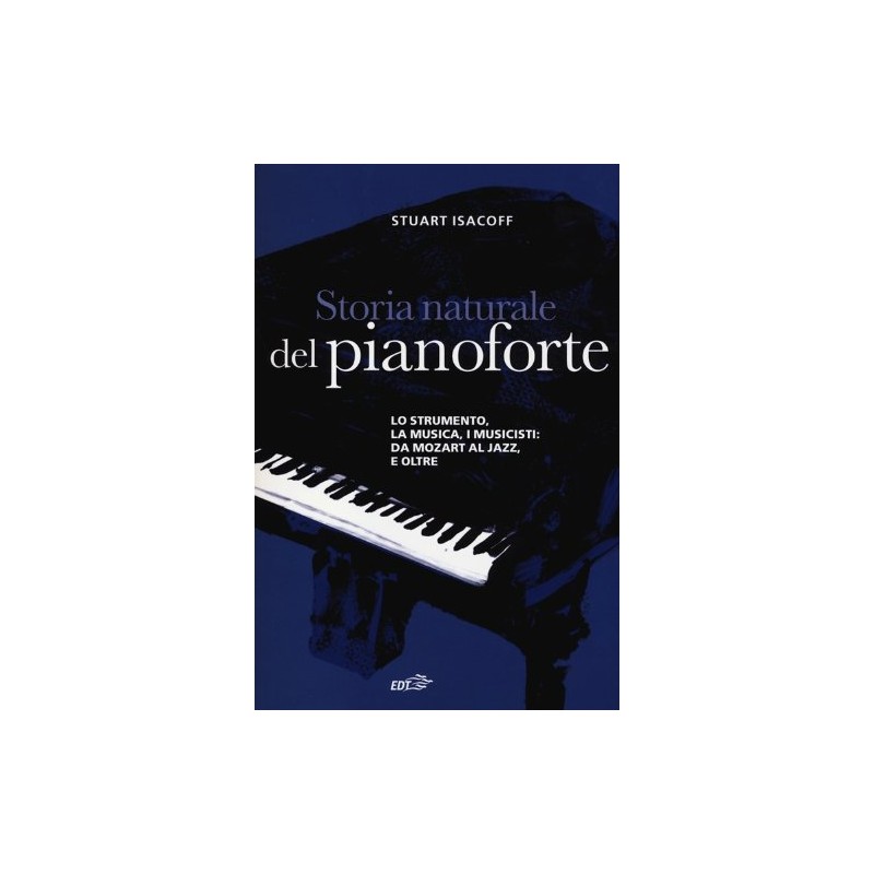 Storia naturale del pianoforte. lo strumento, la musica, i musicisti da mozart al modern jazz, e...