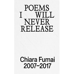 Poems i will never release. chiara fumai 2007-2017. ediz. illustrata