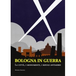 Bologna in guerra. la citta', i monumenti, i rifugi antiaerei