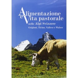Alimentazione e vita pastorale nelle alpi svizzere. grigioni, ticino, vallese e walser. ediz. il...