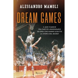 Dream games. il mio viaggio fra partite leggendarie ed eroi che hanno scritto la storia del basket