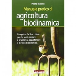 Manuale pratico di agricoltura biodinamica. una guida facile e chiara per chi vuole iniziare a p...